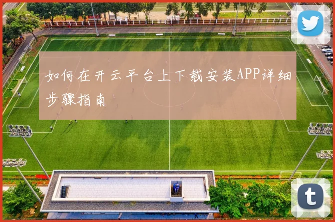 如何在开云平台上下载安装APP详细步骤指南