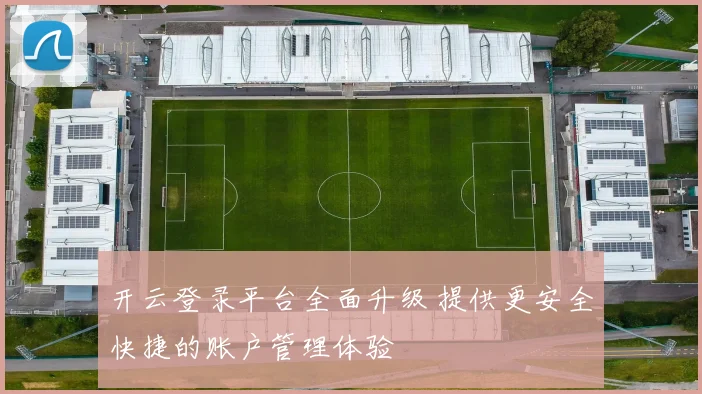 开云登录平台全面升级 提供更安全快捷的账户管理体验