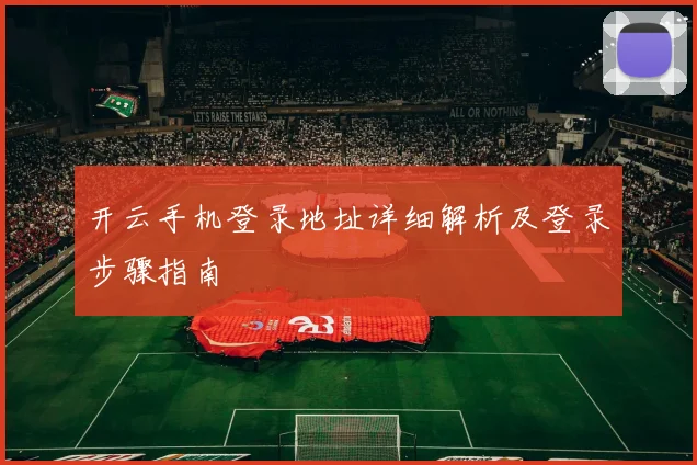 开云手机登录地址详细解析及登录步骤指南