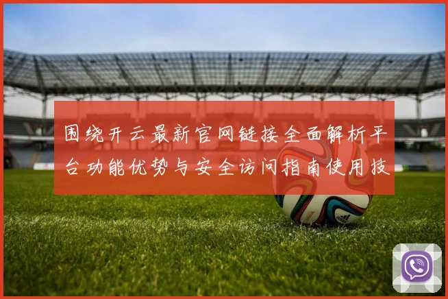 围绕开云最新官网链接全面解析平台功能优势与安全访问指南使用技巧