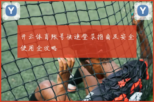 开云体育账号快速登录指南及安全使用全攻略
