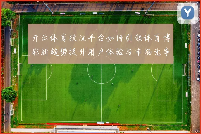 开云体育投注平台如何引领体育博彩新趋势提升用户体验与市场竞争力
